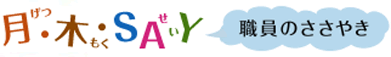 月・木・SAY　職員のささやき