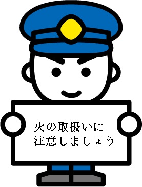 火の取扱い注意を促すキャラクターの画像。青い警帽をかぶったキャラクターが火の取り扱いに注意しましょうというボードを手にしている。